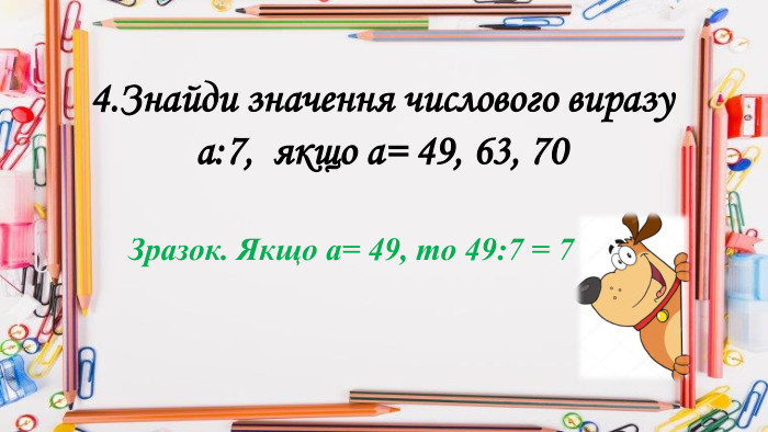 4. Знайди значення числового виразуа:7, якщо а= 49, 63, 70 Зразок. Якщо а= 49, то 49:7 = 7