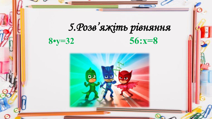  5. Розв’яжіть рівняння 8•у=32 56:х=8