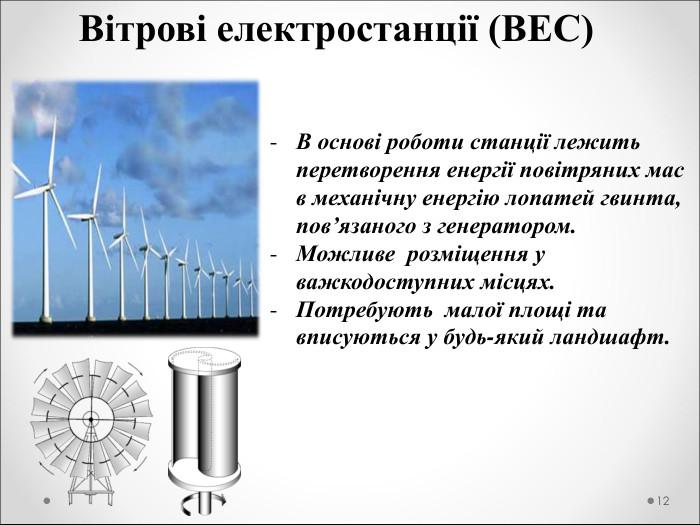 Вітрові електростанції (ВЕС) В основі роботи станції лежить перетворення енергії повітряних мас в механічну енергію лопатей гвинта, пов’язаного з генератором. Можливе  розміщення у важкодоступних місцях. Потребують  малої площі та вписуються у будь-який ландшафт.  