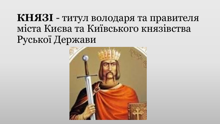 КНЯЗІ - титул володаря та правителя міста Києва та Київського князівства Руської Держави