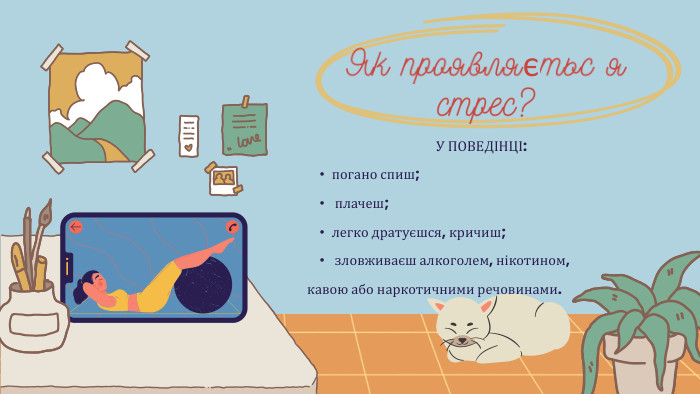 У ПОВЕДІНЦІ:погано спиш; плачеш;легко дратуєшся, кричиш; зловживаєш алкоголем, нікотином,кавою або наркотичними речовинами. Як проявляєтьс я стрес?