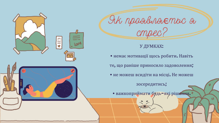У ДУМКАХ:• немає мотивації щось робити. Навітьте, що раніше приносило задоволення;• не можеш всидіти на місці. Не можешзосередитись;• важкоприймати будь-які рішення. Як проявляєтьс я стрес?