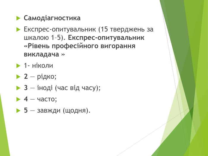 Самодіагностика. Експрес-опитувальник (15 тверджень за шкалою 1–5). Експрес-опитувальник «Рівень професійного вигорання викладача »1- ніколи2 — рідко;3 — іноді (час від часу);4 — часто;5 — завжди (щодня).