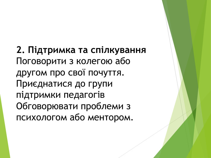 2. Підтримка та спілкування. Поговорити з колегою або другом про свої почуття. Приєднатися до групи підтримки педагогів. Обговорювати проблеми з психологом або ментором.