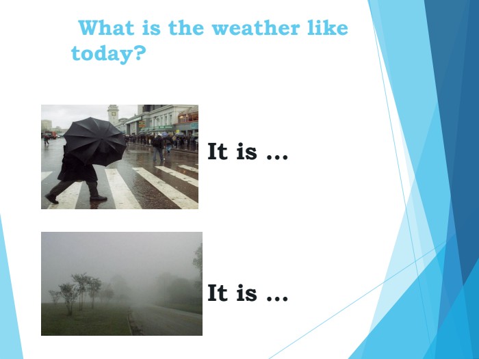  What is the weather liketoday?  It is …     It is …  