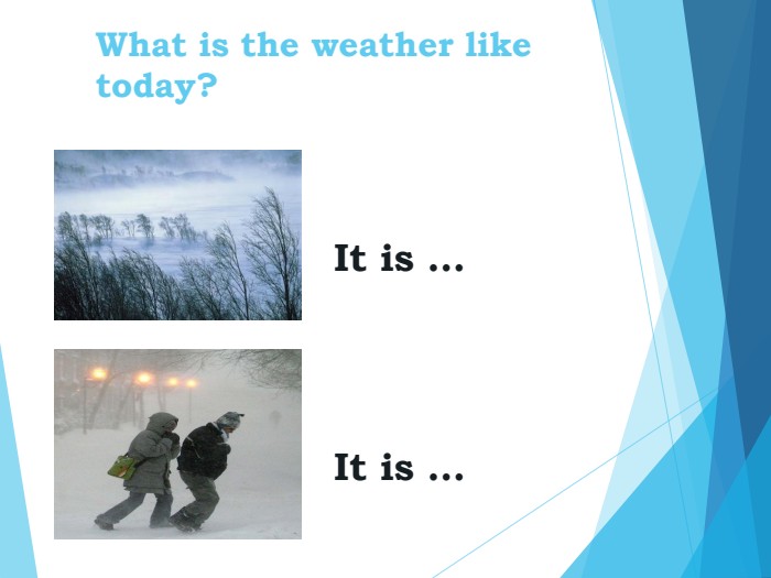 What is the weather liketoday?   It is …     It is …  