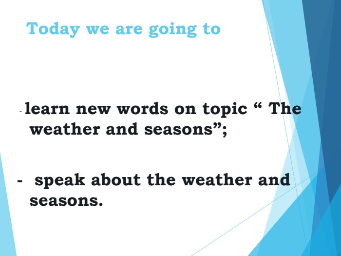 Today we are going to  - learn new words on topic “ The weather and seasons”;  -  speak about the weather and seasons. 