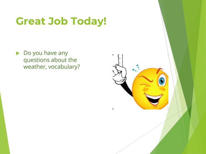 Great Job Today! Do you have any questions about the weather, vocabulary? 