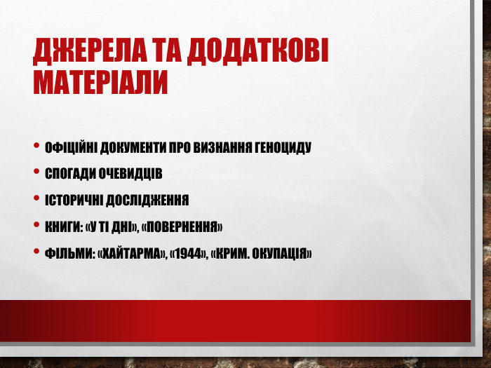 Джерела та додаткові матеріали. Офіційні документи про визнання геноциду. Спогади очевидцівІсторичні дослідження. Книги: «У ті дні», «Повернення»Фільми: «Хайтарма», «1944», «Крим. Окупація»