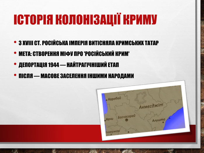 Історія колонізації Криму. З XVIII ст. Російська імперія витісняла кримських татар. Мета: створення міфу про 'російський Крим'Депортація 1944 — найтрагічніший етап. Після — масове заселення іншими народами