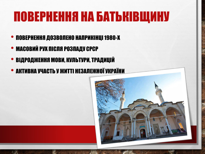 Повернення на батьківщину. Повернення дозволено наприкінці 1980-х. Масовий рух після розпаду СРСРВідродження мови, культури, традицій. Активна участь у житті незалежної України