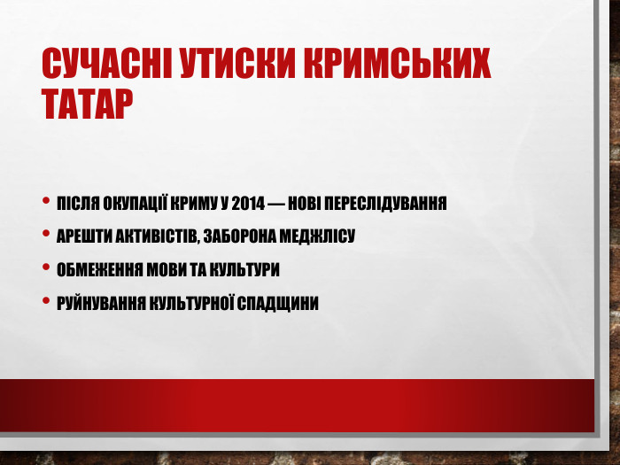 Сучасні утиски кримських татар. Після окупації Криму у 2014 — нові переслідування. Арешти активістів, заборона Меджлісу. Обмеження мови та культури. Руйнування культурної спадщини