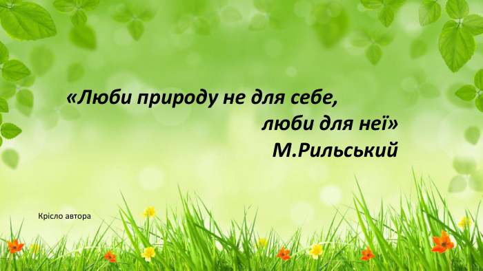 «Люби природу не для себе, люби для неї» М. Рильський. Крісло автора