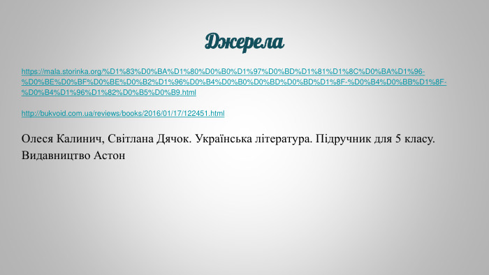  Джерелаhttps://mala.storinka.org/%D1%83%D0%BA%D1%80%D0%B0%D1%97%D0%BD%D1%81%D1%8 C%D0%BA%D1%96-%D0%BE%D0%BF%D0%BE%D0%B2%D1%96%D0%B4%D0%B0%D0%BD%D0%BD%D1%8 F-%D0%B4%D0%BB%D1%8 F-%D0%B4%D1%96%D1%82%D0%B5%D0%B9.htmlhttp://bukvoid.com.ua/reviews/books/2016/01/17/122451.html. Олеся Калинич, Світлана Дячок. Українська література. Підручник для 5 класу. Видавництво Астон