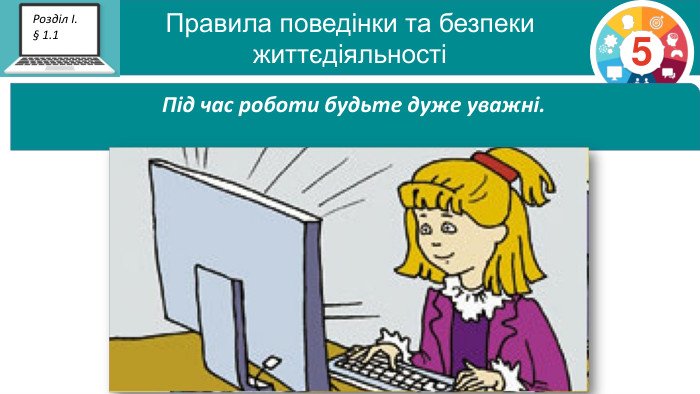 Правила поведінки та безпеки  життєдіяльності 5 Розділ І. § 1.1 Під час роботи будьте дуже уважні.  