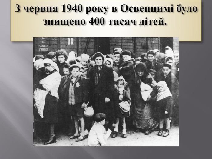 З червня 1940 року в Освенцимі було знищено 400 тисяч дітей. 