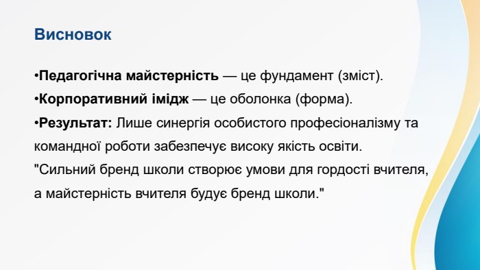 Висновок. Педагогічна майстерність — це фундамент (зміст). Корпоративний імідж — це оболонка (форма). Результат: Лише синергія особистого професіоналізму та командної роботи забезпечує високу якість освіти.