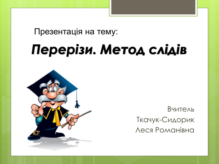 Перерізи. Метод слідів. Вчитель Ткачук-Сидорик Леся Романівна. Презентація на тему: