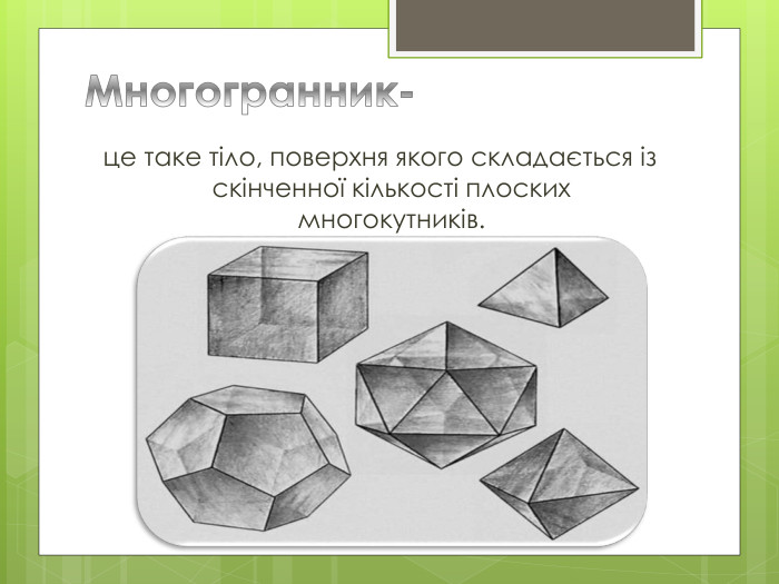 Многогранник-це таке тіло, поверхня якого складається із скінченної кількості плоских многокутників. 