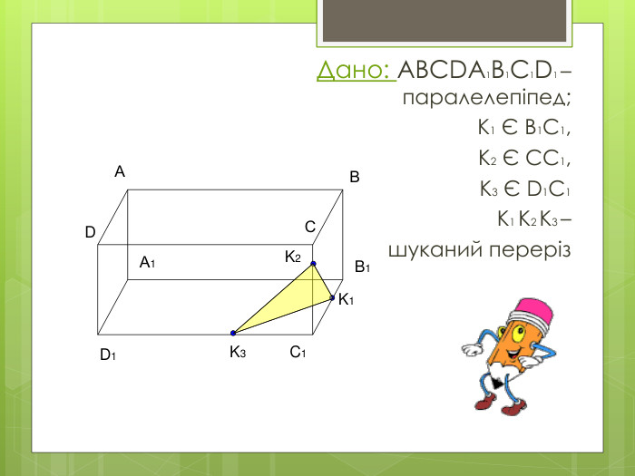 Дано: ABCDA1 B1 C1 D1 – паралелепіпед;К1 Є В1 С1, К2 Є СС1, К3 Є D1 С1 К1 К2 К3 – шуканий переріз АВB1 DD1 C1 А1 СK1 K3 K2