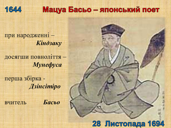 1644 Мацуа Басьо – японський поет 28 Листопада 1694 при народженні – Кіндзакудосягши повноліття – Мунефусаперша збірка - Дзінсітіровчитель Басьо
