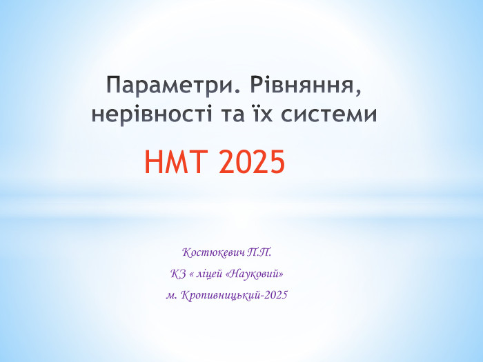 Костюкевич П. П. КЗ « ліцей «Науковий» м. Кропивницький-2025 Параметри. Рівняння, нерівності та їх системи. НМТ 2025