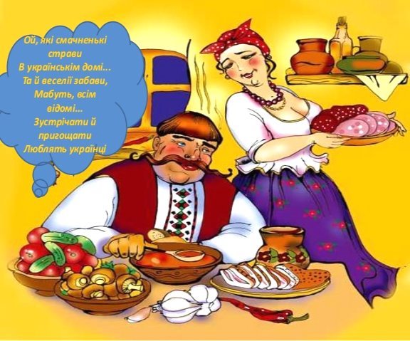 Ой, які смачненькі
страви
В українськім домі...
Та й веселії забави,
Мабуть, всім
відомі...
Зустрічати й
пригощати
Люблять...
