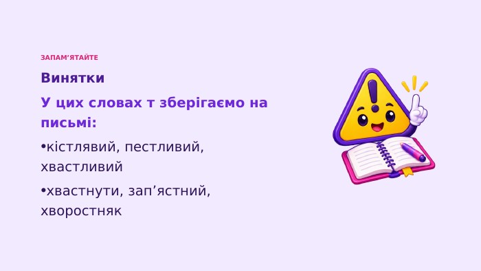 ЗАПАМ’ЯТАЙТЕВинятки. У цих словах т зберігаємо на письмі:кістлявий, пестливий, хвастливийхвастнути, зап’ястний, хворостняк