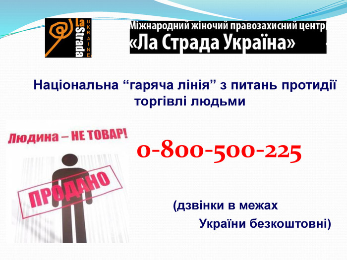                Національна “гаряча лінія” з питань протидії торгівлі людьми             0-800-500-225                            (дзвінки в межах                                               України безкоштовні)          
