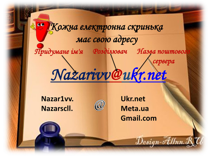 Кожна електронна скринька має свою адресу. Придумане ім'я. Розділювач. Назва поштового сервера. Nazarivv@ukr.net @Ukr.net. Meta.ua. Gmail.com. Nazar1vv. Nazarscll.