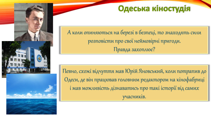 Одеська кіностудія. А коли опиняються на березі в безпеці, то знаходять сили розповісти про свої неймовірні пригоди. Правда захоплює?Певно, схожі відчуття мав Юрій Яновський, коли потрапив до Одеси, де він працював головним редактором на кінофабриціі мав можливість дізнаватись про такі історії від самих учасників.