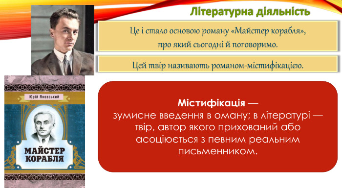 Літературна діяльність. Це і стало основою роману «Майстер корабля»,про який сьогодні й поговоримо. Цей твір називають романом-містифікацією. Містифікація —зумисне введення в оману; в літературі — твір, автор якого прихований або асоціюється з певним реальним письменником.