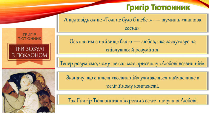 Григір Тютюнник. А відповідь одна: «Тоді не було б тебе..» — шумить «татова сосна». Ось таким є найвище благо — любов, яка заслуговує на співчуття й розуміння. Тепер розуміємо, чому текст має присвяту «Любові всевишній». Зазначу, що епітет «всевишній» уживається найчастіше в релігійному контексті. Так Григір Тютюнник підкреслив велич почуття Любові.