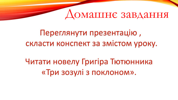 Домашнє завдання. Переглянути презентацію , скласти конспект за змістом уроку. Читати новелу Григіра Тютюнника«Три зозулі з поклоном».