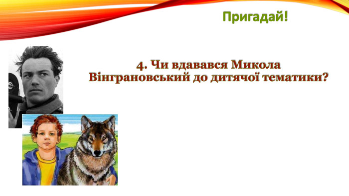 Пригадай!4. Чи вдавався Микола Вінграновський до дитячої тематики?