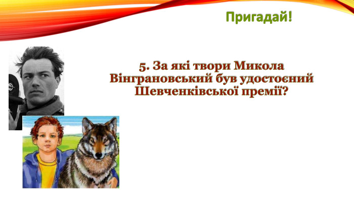 Пригадай!5. За які твори Микола Вінграновський був удостоєний Шевченківської премії?