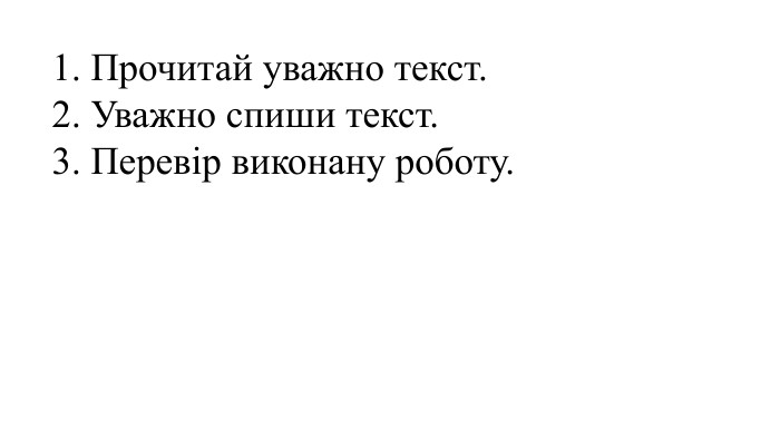 1. Прочитай уважно текст.2. Уважно спиши текст.3. Перевір виконану роботу.