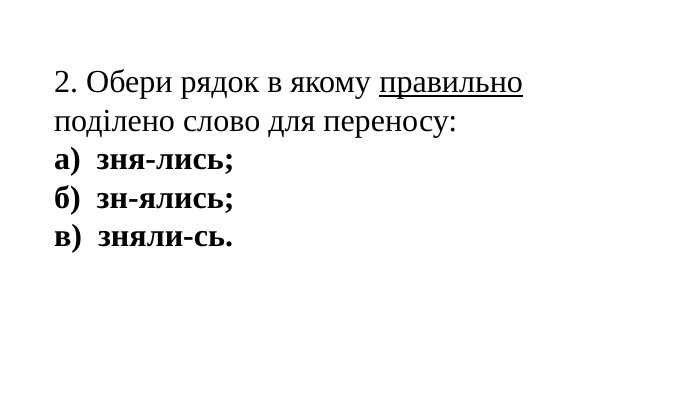 2. Обери рядок в якому правильно поділено слово для переносу:а) зня-лись;б) зн-ялись;в) зняли-сь.