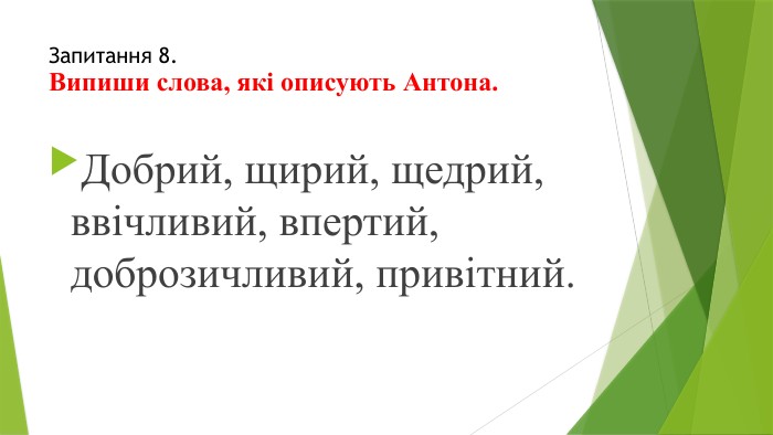 Запитання 8. Випиши слова, які описують Антона. Добрий, щирий, щедрий, ввічливий, впертий, доброзичливий, привітний.