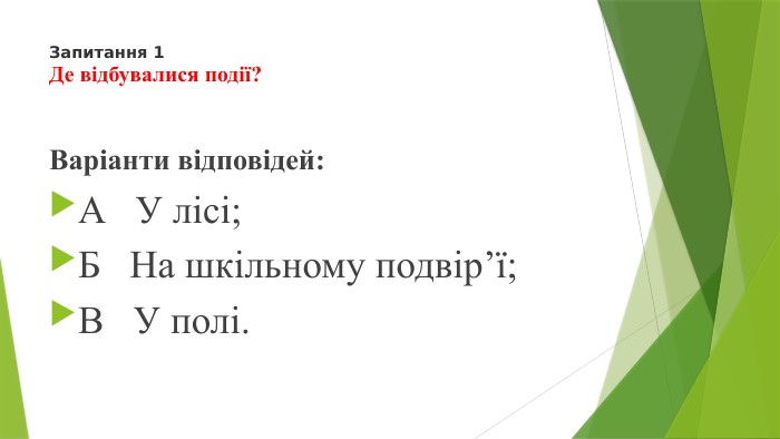 Запитання 1 Де відбувалися події?Варіанти відповідей: А У лісі;Б На шкільному подвір’ї;В У полі.