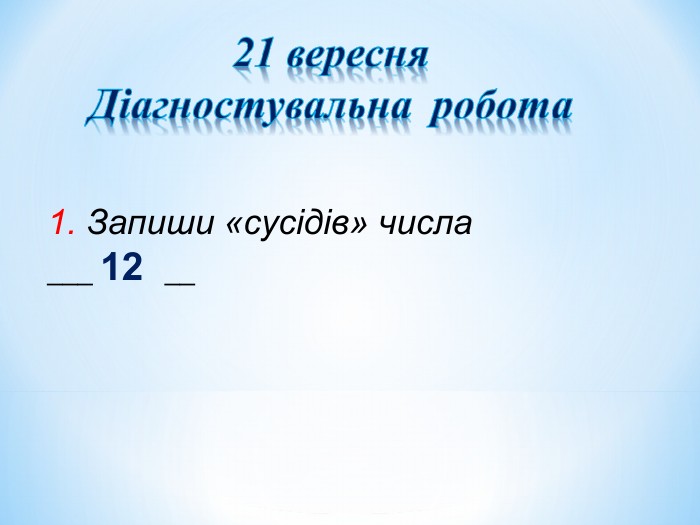 1. Запиши «сусідів» числа ___ 12  __   