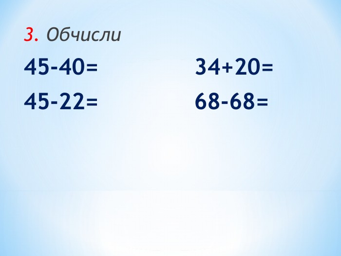 3. Обчисли 45-40=   34+20= 45-22=   68-68= 