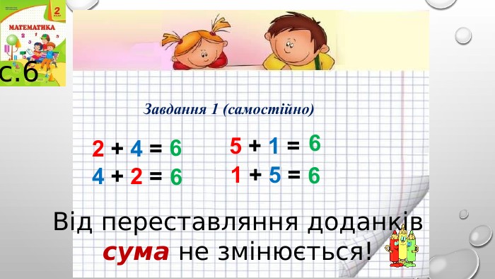Завдання 1 (самостійно)2 + 4 = с.64 + 2 = 665 + 1 = 1 + 5 = 66 Від переставляння доданківсума не змінюється!