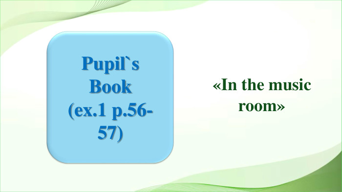 Pupil`s Book(ex.1 p.56-57)«In the music room»