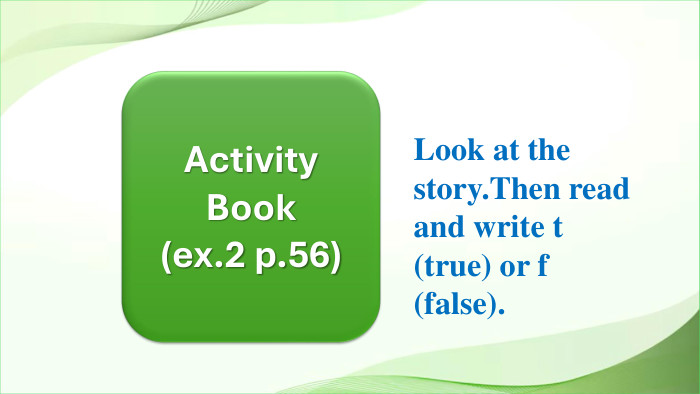 Activity Book(ex.2 p.56)Look at the story. Then read and write t (true) or f (false). 