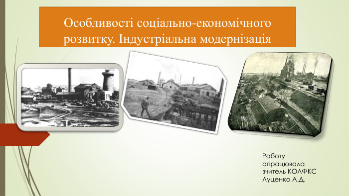Особливості соціально-економічного розвитку. Індустріальна модернізація Роботу опрацювала вчитель КОЛФКС Луценко А. Д.