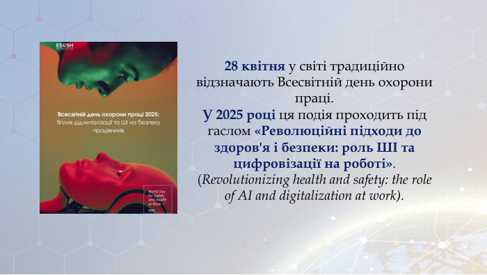 28 квітня у світі традиційно відзначають Всесвітній день охорони праці. У 2025 році ця подія проходить під гаслом «Революційні підходи до здоров'я і безпеки: роль ШІ та цифровізації на роботі». (Revolutionizing health and safety: the role of AI and digitalization at work).