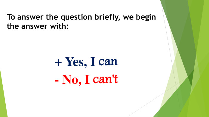To answer the question briefly, we begin the answer with:+ Yes, I can- No, I can't