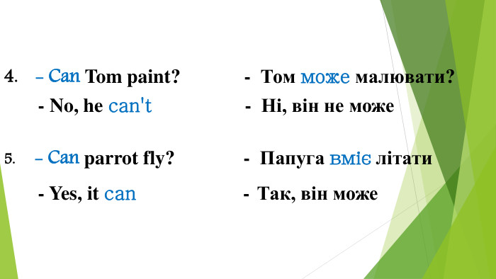  - Can Tom paint? - Том може малювати? - No, he can't - Ні, він не може - Can parrot fly? - Папуга вміє літати - Yes, it can - Так, він може