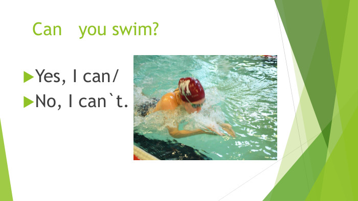 Can you swim?Yes, I can/No, I can`t.